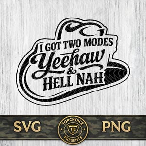May include: A black and white graphic design in the shape of a cowboy hat, with the text "I GOT TWO MODES Yeehaw & HELL NAH". Below the hat are the letters "SVG" and "PNG" with a circular logo that says "TOPCHOICE PRESENTS".