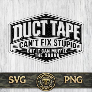 May include: Black and white graphic design with the text "DUCT TAPE CAN'T FIX STUPID BUT IT CAN MUFFLE THE SOUND" inside a black and white hexagon. Below the hexagon are the letters "SVG" and "PNG".