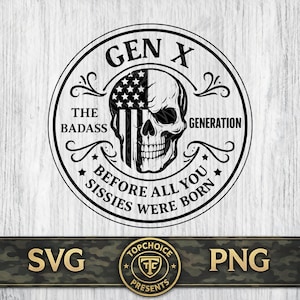 May include: A black and white graphic design featuring a skull with an American flag design. The text reads "GEN X THE BADASS GENERATION BEFORE ALL YOU SISSIES WERE BORN." Below is "SVG" and "PNG" text.