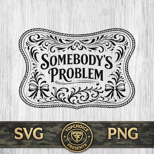 May include: Black and white decorative sign with the text "SOMEBODY'S PROBLEM" in a vintage style. The sign has ornate scrollwork and a decorative border. Below the sign is a banner with the text "SVG" and "PNG".