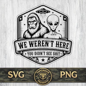 Könnte beinhalten: Schwarz-weiße Grafik mit einem Bigfoot und einem Alien unter einer UFO. Der Text lautet "WE WEREN'T HERE YOU DIDN'T SEE SHIT" in einem dekorativen Banner. Das Bild enthält auch die Texte "SVG" und "PNG" sowie ein rundes Logo.