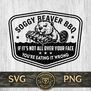 May include: Black and white graphic design featuring a beaver eating ribs, with the text "Soggy Beaver BBQ." The design includes the phrase "If it's not all over your face, you're eating it wrong." The image also includes the text "SVG" and "PNG."