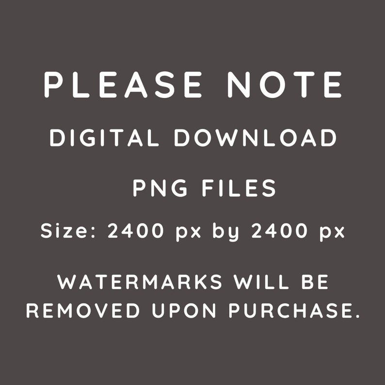 Puede incluir: Texto superpuesto sobre un fondo gris oscuro que dice "PLEASE NOTE", "DIGITAL DOWNLOAD", "PNG FILES", "Size: 2400 px by 2400 px", "WATERMARKS WILL BE REMOVED UPON PURCHASE."