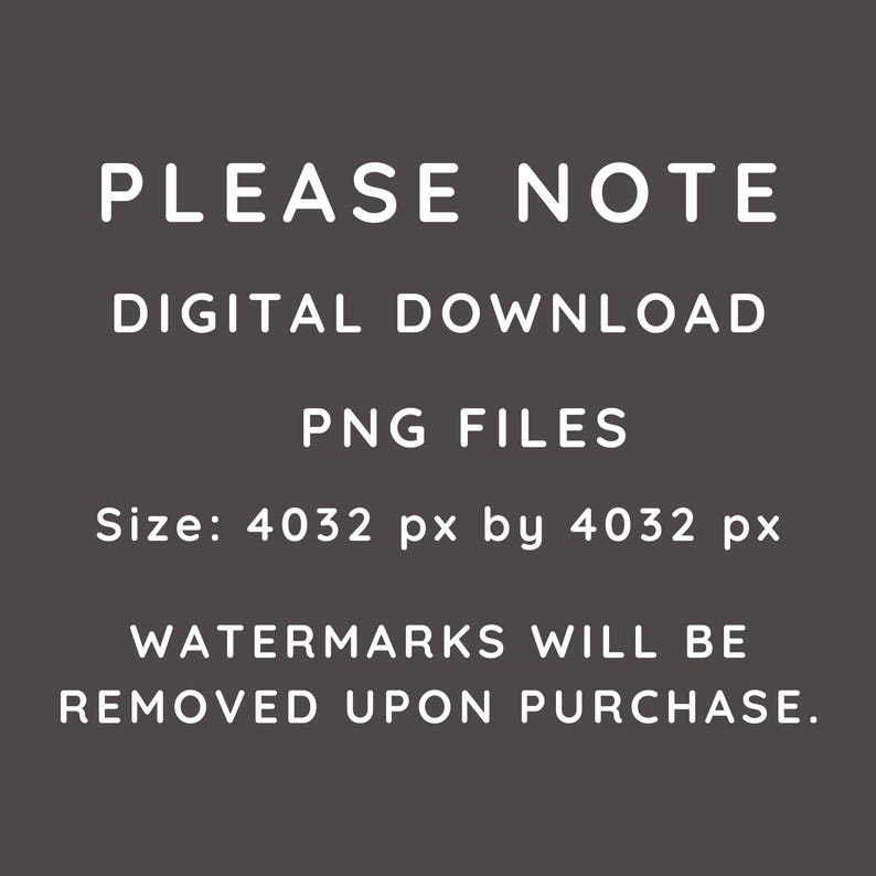 Peut inclure: Texte sur un fond gris fonc&eacute; qui indique "PLEASE NOTE", "DIGITAL DOWNLOAD", "PNG FILES", "Size: 4032 px by 4032 px", "WATERMARKS WILL BE REMOVED UPON PURCHASE."