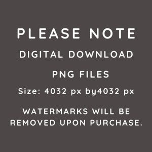 May include: A dark gray background with white text that reads "PLEASE NOTE DIGITAL DOWNLOAD PNG FILES Size: 4032 px by 4032 px WATERMARKS WILL BE REMOVED UPON PURCHASE."