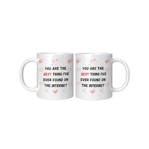 You are the best thing I&#39;ve ever found on the internet mug. Valentine&#39;s, Birthday, Anniversary funny gift for her, him, husband, boyfriend