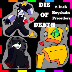 May include: A black background with colorful borders surrounds three cartoon figures and text. The text reads "DIE OF DEATH 2-Inch Keychain Preorders." The figures include a character in a black suit, a character in a black cloak, and a yellow robot-like character.