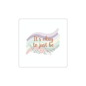 May include: A square sticker featuring the phrase "It's okay to just be" in a copper hue. The text is set above a pastel rainbow design and a floral arrangement of pink roses and green leaves.