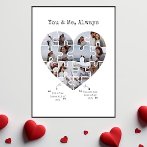 May include: A white poster with a black frame featuring a heart-shaped collage of photos of a couple. The heart is made up of jigsaw pieces. The text "You & Me, Always" is at the top of the poster. The text "All of me loves all of you" is on the left side of the heart. The text "You are the love of my life" is on the right side of the heart.