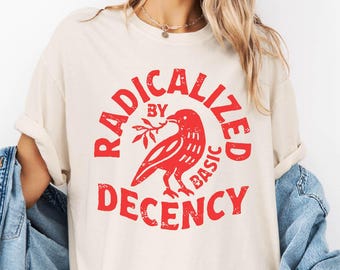 Radicalized By Basic Decency Shirt, Political Protest Tee, Feminist Sweater, Social Justice Sweatshirt, Comfort Colors T-Shirt