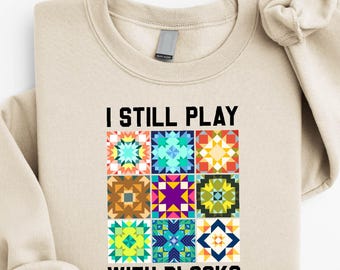 I Still Play with Blocks Sweatshirt, Quilting Humor Shirt, Quilt Patterns T-Shirt, Sewing Lover Gift, Play With Blocks, Quilt Mom Sweater