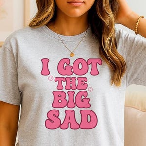 I got the Big Sad Shirt, Emotional Tee, Mental Health Top, Funny Big Sad Mental Health Shirt, Unisex Cotton Tee, Emotional Support Apparel