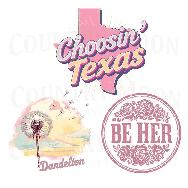 May include: A collection of three graphic designs. One features the text "Choosin' Texas" over a pink Texas outline. Another shows a dandelion with floating seeds and the word "Dandelion". The last design is a circle with roses and the words "BE HER".