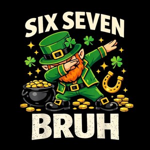 May include: A cartoon illustration on a black background features a leprechaun dabbing, wearing a green hat and suit, with a red beard. The text "SIX SEVEN BRUH" is above and below the leprechaun. Gold coins, a horseshoe, and shamrocks are also present.