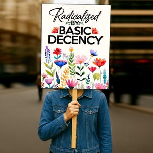 Pode incluir: Uma placa com as palavras "Radicalized by Basic Decency" em letras pretas e letras de bloco, com detalhes florais. A placa é segurada por uma pessoa vestindo uma jaqueta jeans. A placa tem um design floral em aquarela na parte inferior.