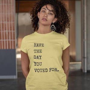 Have the Day You Voted For - Unisex T-Shirt