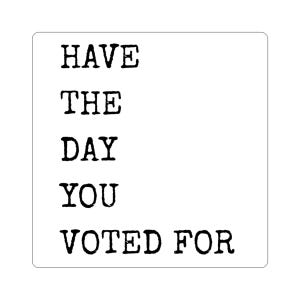 Have The Day You Voted For - Kiss-Cut Stickers