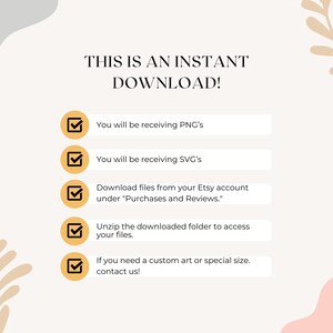 May include: A checklist with five yellow checkmarks and text that reads "This is an instant download!"  You will be receiving PNG's. You will be receiving SVG's. Download files from your Etsy account under "Purchases and Reviews." Unzip the downloaded folder to access your files. If you need a custom art or special size, contact us!