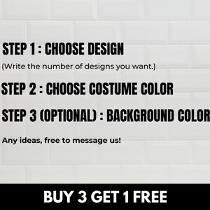 May include: A white tiled background with black text outlining the steps to customize a design. The text reads: "STEP 1: CHOOSE DESIGN (Write the number of designs you want.) STEP 2: CHOOSE COSTUME COLOR STEP 3 (OPTIONAL): BACKGROUND COLOR Any ideas, free to message us! BUY 3 GET 1 FREE"