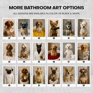 May include: A collection of bathroom art prints featuring dogs in various humorous scenarios. The prints showcase dogs in bathtubs, wearing robes, and holding accessories. Text at the top reads "MORE BATHROOM ART OPTIONS" and "ALL DESIGNS ARE AVAILABLE IN COLOR OR BLACK & WHITE."