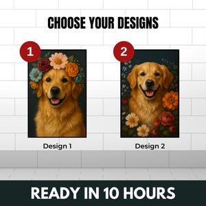 May include: Two images of a golden retriever dog with a floral background. The first image shows the dog wearing a flower crown. The second image shows the dog with flowers surrounding it. The text "Choose Your Designs" is at the top of the image. The text "Design 1" is below the first image. The text "Design 2" is below the second image. The text "Ready in 10 Hours" is at the bottom of the image.