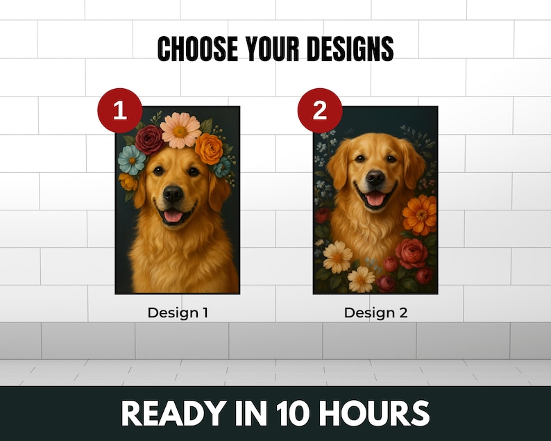 May include: Two images of a golden retriever dog with a floral background. The first image shows the dog wearing a flower crown. The second image shows the dog with flowers surrounding it. The text "Choose Your Designs" is at the top of the image. The text "Design 1" is below the first image. The text "Design 2" is below the second image. The text "Ready in 10 Hours" is at the bottom of the image.