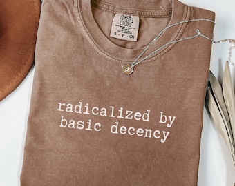 Radicalized by Basic Decency Shirt, Comfort Colors® Social Justice Activism Shirt, Gift for Socialist, Progressive Quote Activist Equality