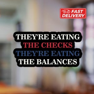 May include: Black and white sticker with the text "They're eating the checks They're eating the balances" in red and blue lettering.