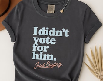 I Didn't Vote For Him Shirt, Anti Trump T-Shirt, Feminist Tee, Democrat Shirt, Not My President Tshirt, Comfort Colors Political Top