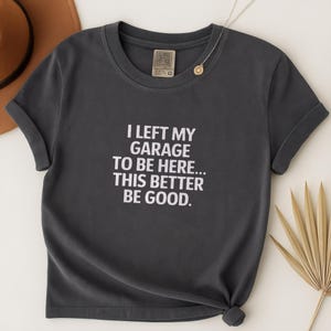 I Left My Garage To Be Here This Better Be Good Funny Mechanic Shirt, T-Shirt, Garage Tee, Auto Repair Humor Gift, Car Enthusiast Tshirt