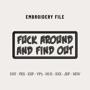 May include: An embroidery file featuring the phrase "FUCK AROUND AND FIND OUT" in black, bold lettering on a white rectangle with a black border. The words "EMBROIDERY FILE" are above the text. Embroidery file formats are listed below.