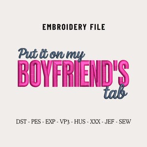 May include: An embroidery file with the text "Put it on my BOYFRIEND'S tab" in pink and blue. The words "EMBROIDERY FILE" are above the text. Below the text are the file types: DST, PES, EXP, VP3, HUS, XXX, JEF, and SEW.