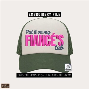 May include: A trucker hat with an olive green brim and mesh back, featuring a white front panel. The text "Put it on my FIANCE'S tab" is embroidered in dark blue and bright pink. The image includes the text "EMBROIDERY FILE" and file formats.