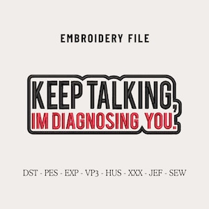May include: An embroidery file design featuring the phrase "KEEP TALKING, I'M DIAGNOSING YOU!" in black and red, within a black border. The words "EMBROIDERY FILE" are above the text. Embroidery file formats are listed below the text.