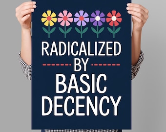 May include: A navy blue poster with colorful flower illustrations at the top. The poster reads "RADICALIZED BY BASIC DECENCY" in white text, with a red dashed line separating the phrases. The flowers are yellow, pink, purple, and red.