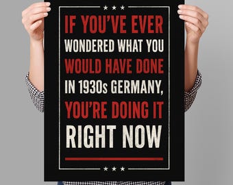 May include: Black poster with white and red text that reads: "IF YOU'VE EVER WONDERED WHAT YOU WOULD HAVE DONE IN 1930s GERMANY, YOU'RE DOING IT RIGHT NOW." The text is framed by a white border and stars.