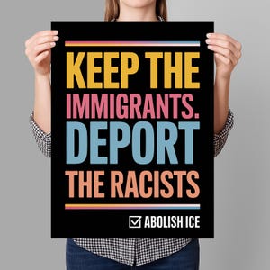 May include: Black poster with the text "KEEP THE IMMIGRANTS. DEPORT THE RACISTS" in yellow, pink, and blue. The bottom of the poster reads "ABOLISH ICE" with a checkmark in a box. A rainbow stripe is at the top and bottom.