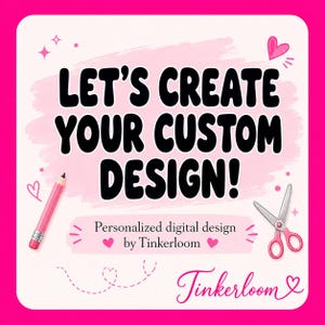 May include: A square graphic with a bright pink border and a light pink background. The text reads LET'S CREATE YOUR CUSTOM DESIGN! in bold black letters. Below, it says Personalized digital design by Tinkerloom. Includes a pink pencil and scissors.