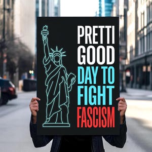 May include: A black poster with the Statue of Liberty in a neon blue outline. The poster has the words "PRETTI GOOD DAY TO FIGHT FASCISM" in white, blue, and red text.
