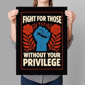 May include: A black and white poster with the text "Fight for those without your privilege" in red, white, and blue. A blue fist with a red outline is in the center of the poster, surrounded by red and white floral designs.
