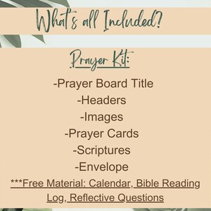 May include: A beige background with green foliage on either side. The text "What's all Included?" is at the top of the image. The text "Prayer Kit" is in the center of the image. A list of items included in the kit is below the text "Prayer Kit". The list includes: "Prayer Board Title", "Headers", "Images", "Prayer Cards", "Scriptures", "Envelope". The text "***Free Material: Calendar, Bible Reading Log, Reflective Questions" is at the bottom of the image.