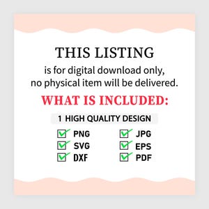 May include: A digital download information graphic with black text stating: THIS LISTING is for digital download only, no physical item will be delivered. WHAT IS INCLUDED: 1 HIGH QUALITY DESIGN. Includes checkmarks for PNG, JPG, SVG, EPS, DXF, and PDF.