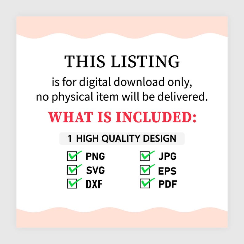 May include: A digital download information graphic with black text stating: THIS LISTING is for digital download only, no physical item will be delivered. WHAT IS INCLUDED: 1 HIGH QUALITY DESIGN. Includes checkmarks for PNG, JPG, SVG, EPS, DXF, and PDF.
