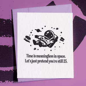 May include: A black and white illustration of an astronaut floating in space with a birthday cake. The text reads "Time is meaningless in space. Let's just pretend you're still 25."