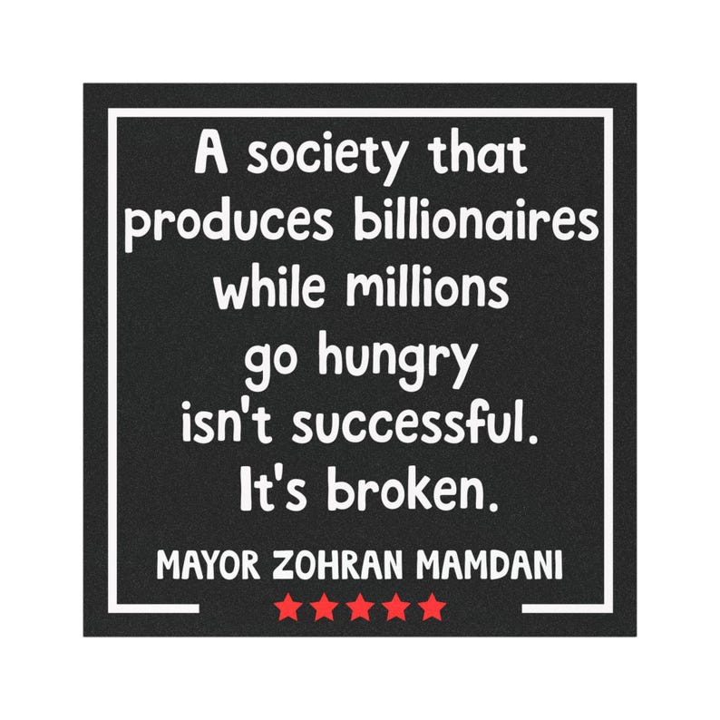 May include: A black square with white text that reads: "A society that produces billionaires while millions go hungry isn't successful. It's broken." Below the text is "MAYOR ZOHRAN MAMDANI" and five red stars.