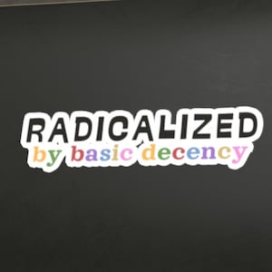 Radicalized by Basic Decency Die-Cut Stickers | Indoor/Outdoor Anti-Trump Anti-MAGA   Decals