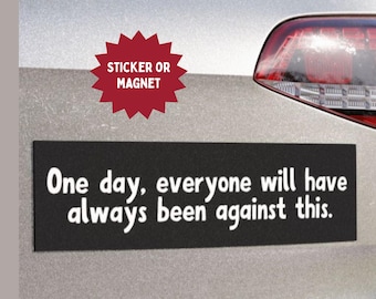 May include: Black rectangular sticker or magnet with white text that reads "One day, everyone will have always been against this." A red starburst shape above says "Sticker or Magnet."