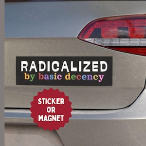 Radicalized by Basic Decency Bumper Sticker, Car Magnet | Anti-MAGA Anti-Trump Bumper Magnet, Bumper Sticker | Anti-Fascism Car Decal