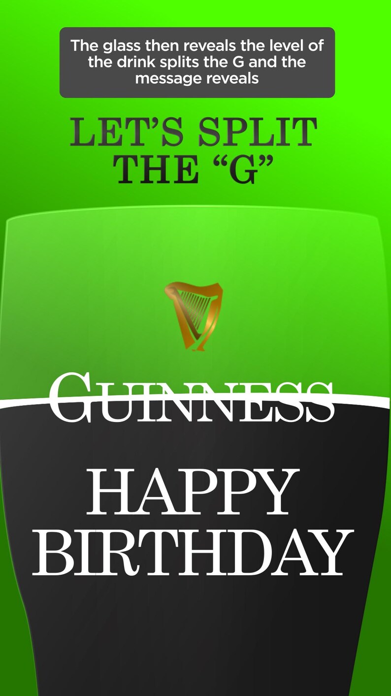 May include: A green and black graphic with the text "LET'S SPLIT THE 'G'" and "GUINNESS HAPPY BIRTHDAY". A gold harp logo is also present. The top of the graphic has a text box that reads "The glass then reveals the level of the drink splits the G and the message reveals."