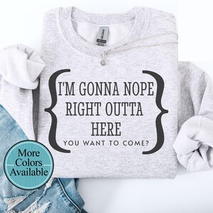 Gonna Nope right outta here sweatshirt, Sassy and rude sweatshirt, funny shirt for gift, Humorous sweatshirt gift, Unisex sweatshirt